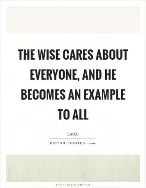 The wise cares about everyone, and he becomes an example to all Picture Quote #1