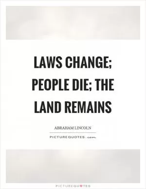 Laws change; people die; the land remains Picture Quote #1