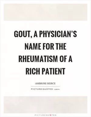Gout, a physician’s name for the rheumatism of a rich patient Picture Quote #1