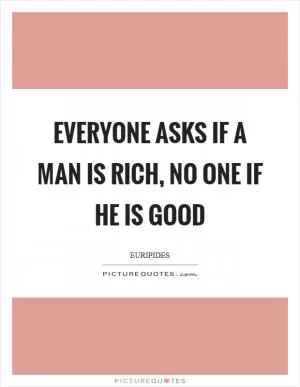 Everyone asks if a man is rich, no one if he is good Picture Quote #1