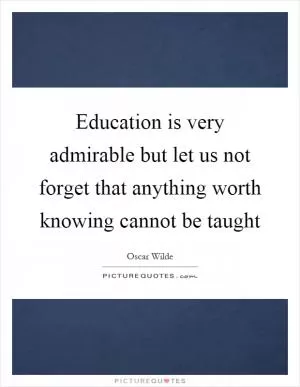 Education is very admirable but let us not forget that anything worth knowing cannot be taught Picture Quote #1