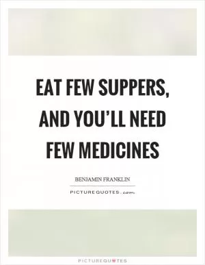 Eat few suppers, and you’ll need few medicines Picture Quote #1