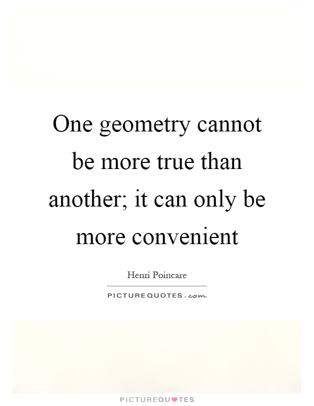 One geometry cannot be more true than another; it can only be more convenient Picture Quote #1