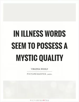 In illness words seem to possess a mystic quality Picture Quote #1