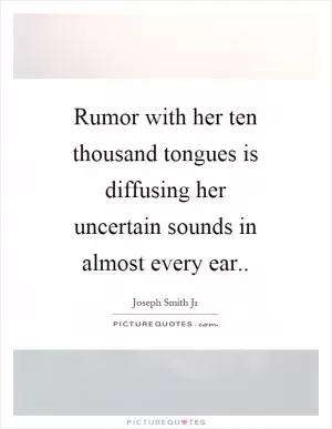 Rumor with her ten thousand tongues is diffusing her uncertain sounds in almost every ear Picture Quote #1
