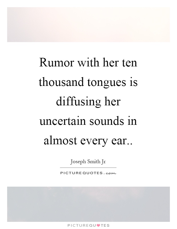 Rumor with her ten thousand tongues is diffusing her uncertain sounds in almost every ear Picture Quote #1