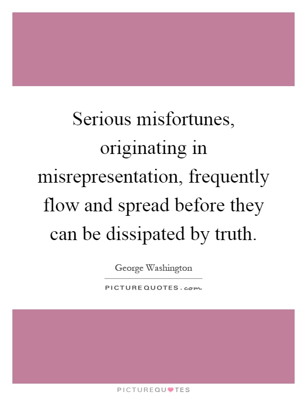 Serious misfortunes, originating in misrepresentation, frequently flow and spread before they can be dissipated by truth Picture Quote #1