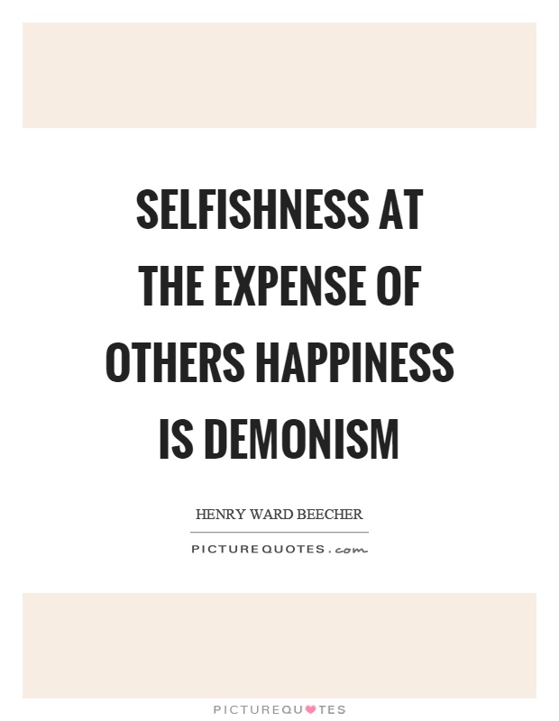 Selfishness at the expense of others happiness is demonism Picture Quote #1