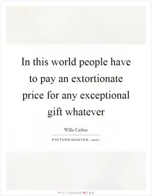 In this world people have to pay an extortionate price for any exceptional gift whatever Picture Quote #1