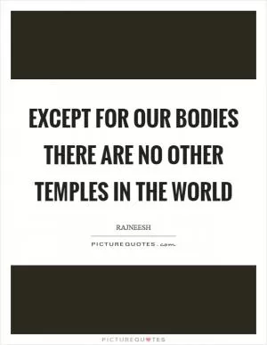 Except for our bodies there are no other temples in the world Picture Quote #1