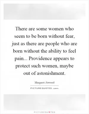 There are some women who seem to be born without fear, just as there are people who are born without the ability to feel pain... Providence appears to protect such women, maybe out of astonishment Picture Quote #1