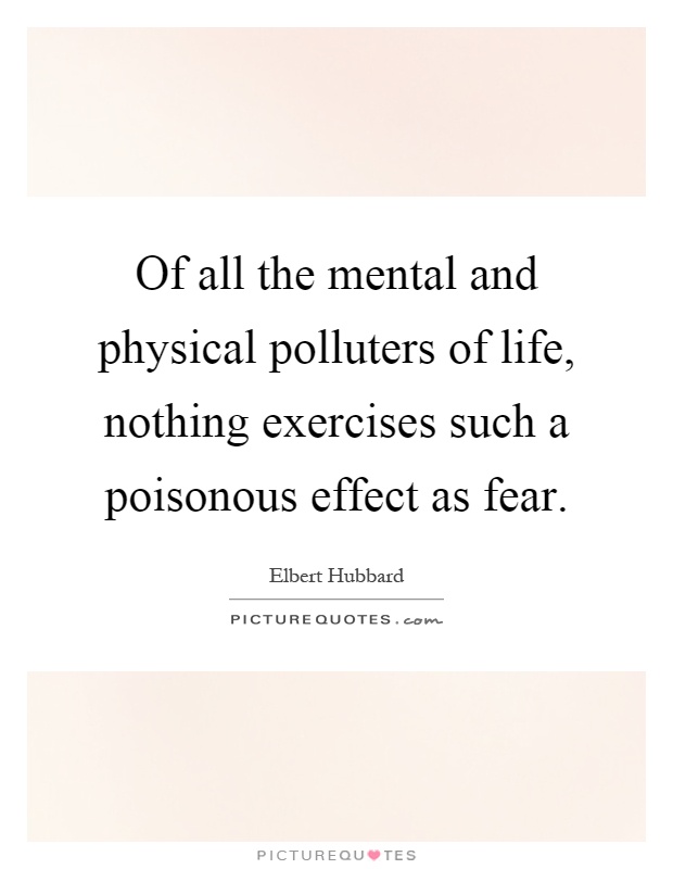 Of all the mental and physical polluters of life, nothing exercises such a poisonous effect as fear Picture Quote #1