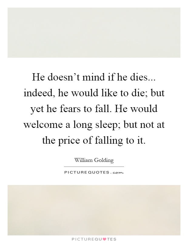 He doesn't mind if he dies... indeed, he would like to die; but yet he fears to fall. He would welcome a long sleep; but not at the price of falling to it Picture Quote #1