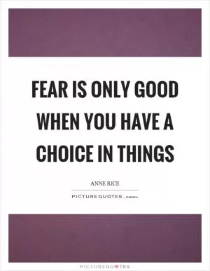 Fear is only good when you have a choice in things Picture Quote #1