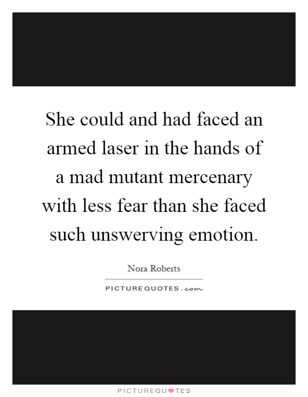 She could and had faced an armed laser in the hands of a mad mutant mercenary with less fear than she faced such unswerving emotion Picture Quote #1