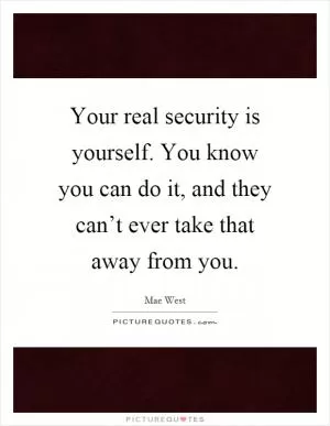 Your real security is yourself. You know you can do it, and they can’t ever take that away from you Picture Quote #1