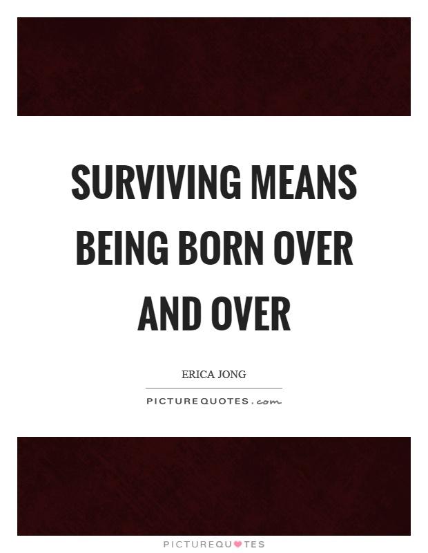 Surviving means being born over and over Picture Quote #1