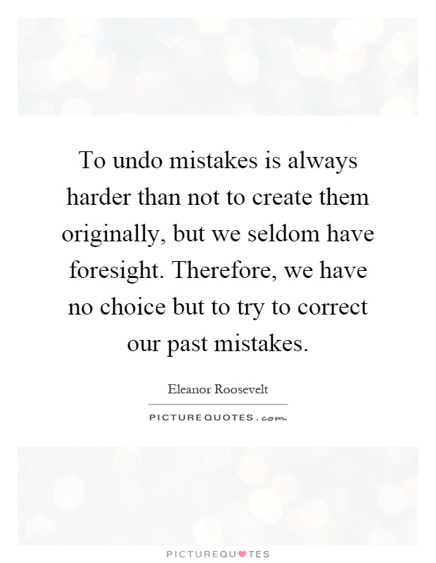 To undo mistakes is always harder than not to create them originally, but we seldom have foresight. Therefore, we have no choice but to try to correct our past mistakes Picture Quote #1