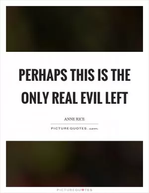 Perhaps this is the only real evil left Picture Quote #1