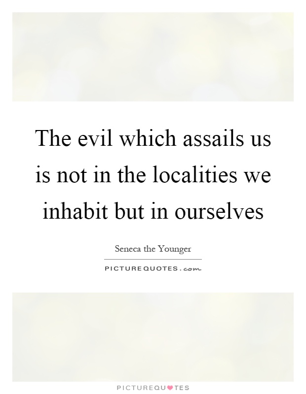 The evil which assails us is not in the localities we inhabit but in ourselves Picture Quote #1