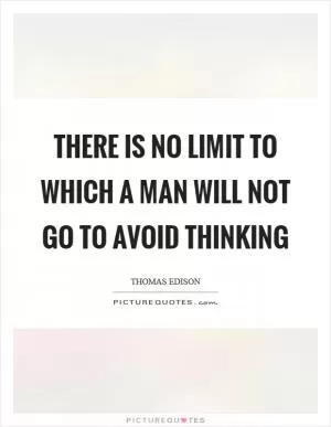 There is no limit to which a man will not go to avoid thinking Picture Quote #1