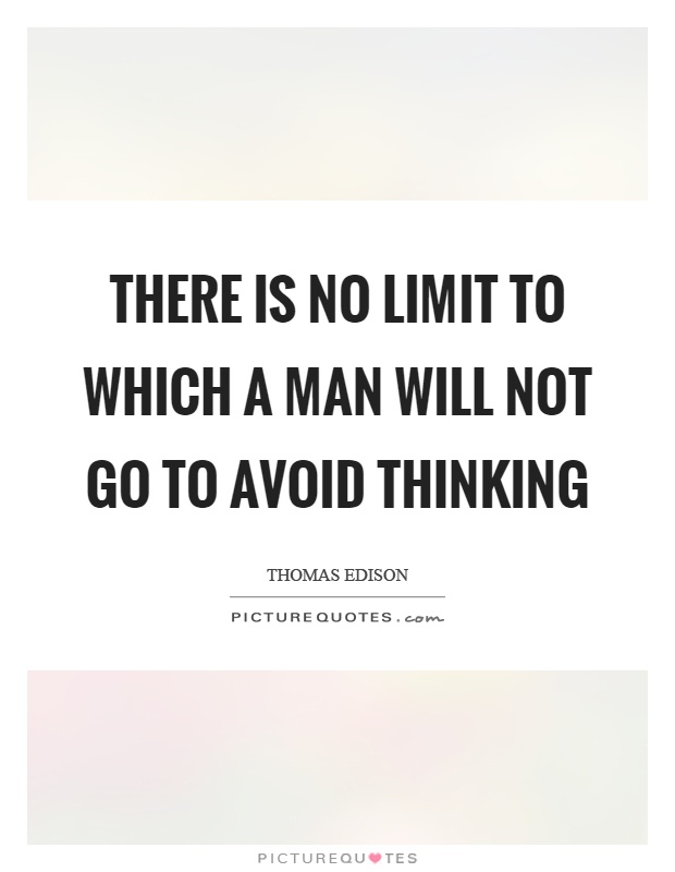 There is no limit to which a man will not go to avoid thinking Picture Quote #1