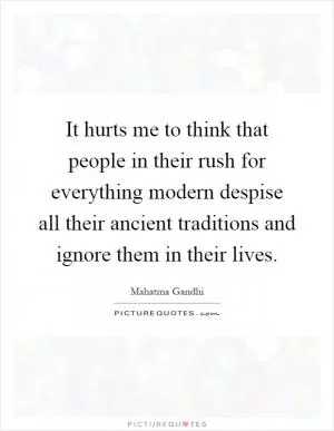 It hurts me to think that people in their rush for everything modern despise all their ancient traditions and ignore them in their lives Picture Quote #1
