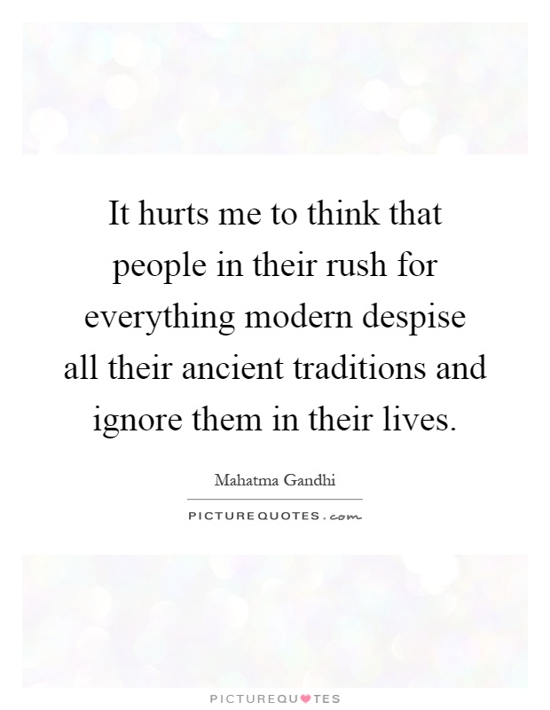 It hurts me to think that people in their rush for everything modern despise all their ancient traditions and ignore them in their lives Picture Quote #1