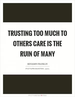 Trusting too much to others care is the ruin of many Picture Quote #1