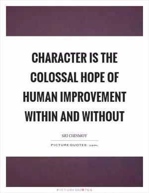Character is the colossal hope of human improvement within and without Picture Quote #1