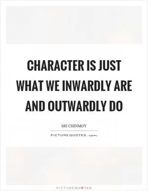Character is just what we inwardly are and outwardly do Picture Quote #1