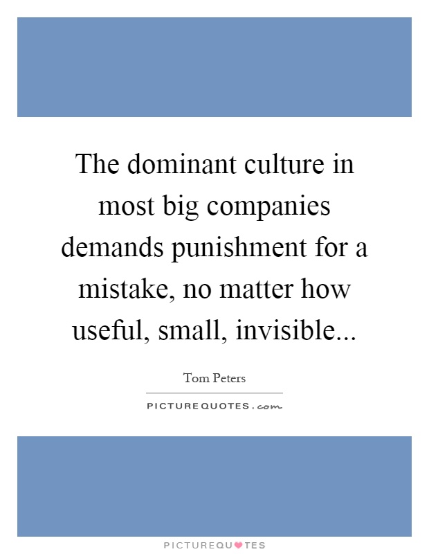 The dominant culture in most big companies demands punishment for a mistake, no matter how useful, small, invisible Picture Quote #1