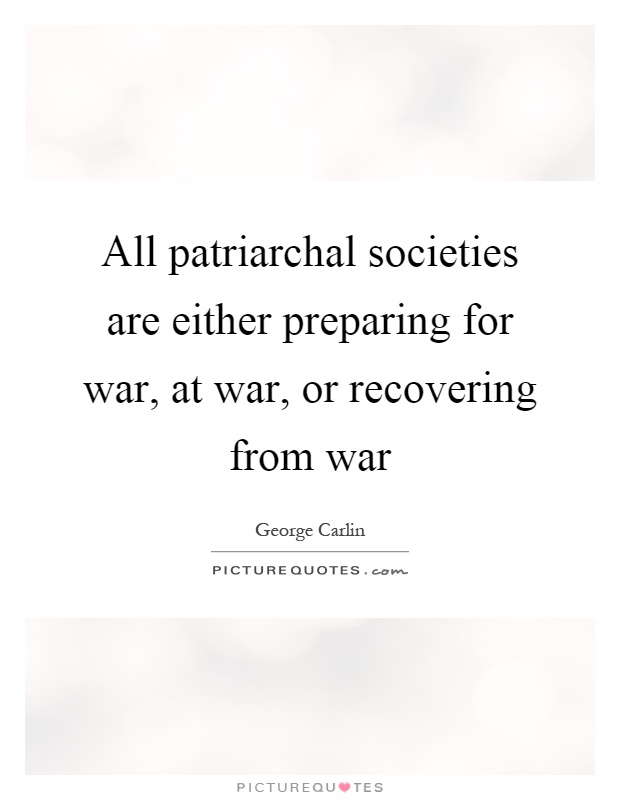 All patriarchal societies are either preparing for war, at war, or recovering from war Picture Quote #1