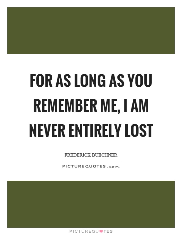 For as long as you remember me, I am never entirely lost Picture Quote #1
