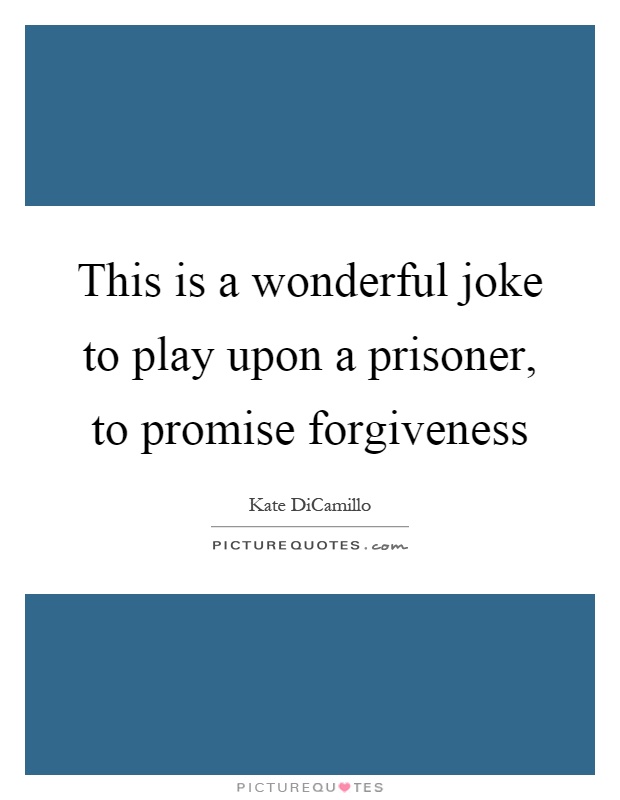 This is a wonderful joke to play upon a prisoner, to promise forgiveness Picture Quote #1