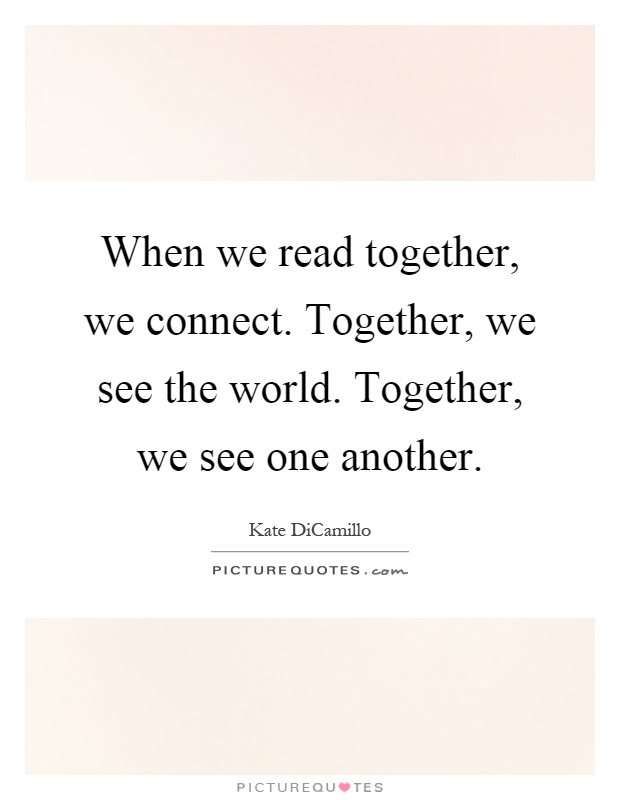 When we read together, we connect. Together, we see the world. Together, we see one another Picture Quote #1