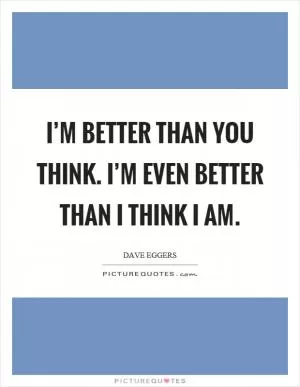 I’m better than you think. I’m even better than I think I am Picture Quote #1