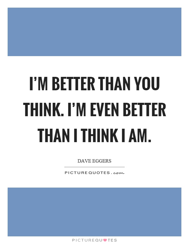 I'm better than you think. I'm even better than I think I am Picture Quote #1