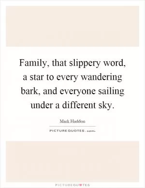 Family, that slippery word, a star to every wandering bark, and everyone sailing under a different sky Picture Quote #1
