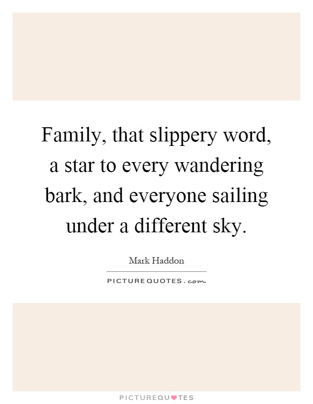 Family, that slippery word, a star to every wandering bark, and everyone sailing under a different sky Picture Quote #1