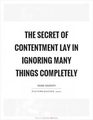 The secret of contentment lay in ignoring many things completely Picture Quote #1