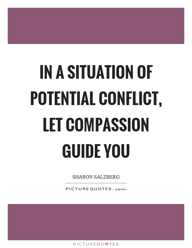 In a situation of potential conflict, let compassion guide you Picture Quote #1