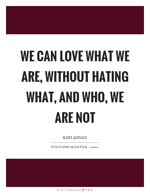 We can love what we are, without hating what, and who, we are not Picture Quote #1