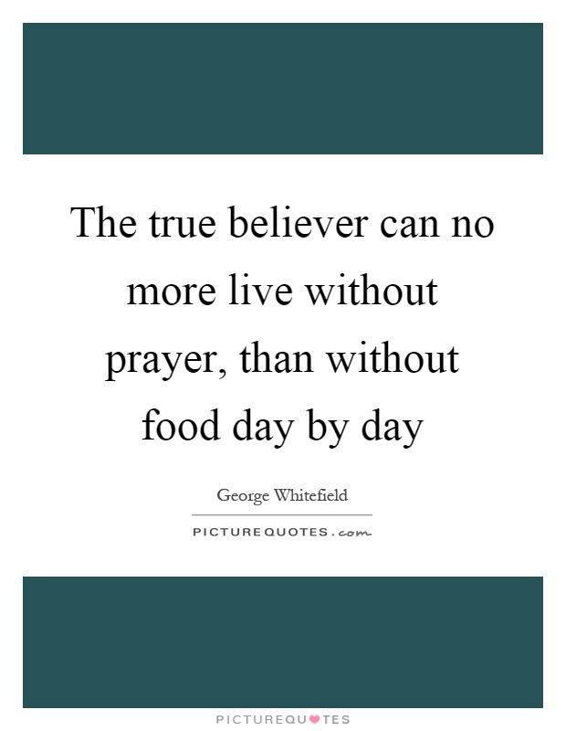 The true believer can no more live without prayer, than without food day by day Picture Quote #1