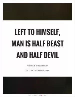 Left to himself, man is half beast and half devil Picture Quote #1