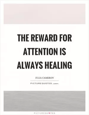 The reward for attention is always healing Picture Quote #1