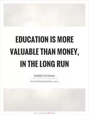 Education is more valuable than money, in the long run Picture Quote #1
