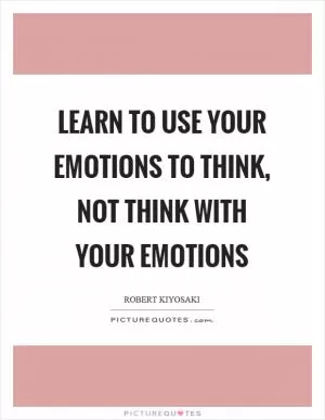 Learn to use your emotions to think, not think with your emotions Picture Quote #1