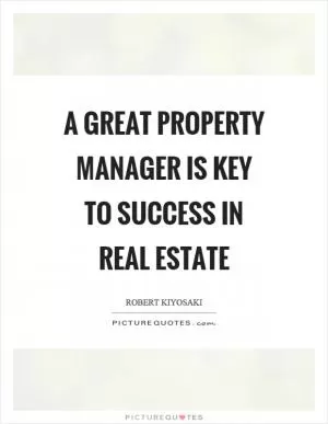 A great property manager is key to success in real estate Picture Quote #1