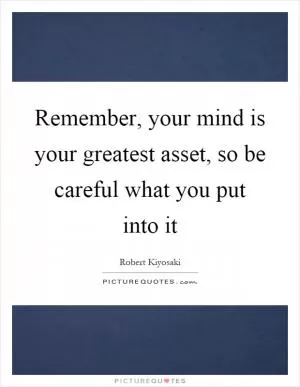 Remember, your mind is your greatest asset, so be careful what you put into it Picture Quote #1